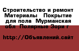 Строительство и ремонт Материалы - Покрытие для пола. Мурманская обл.,Полярные Зори г.